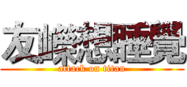 友嶸想睡覺 (attack on titan)