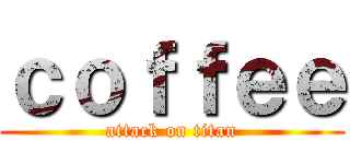 ｃｏｆｆｅｅ (attack on titan)