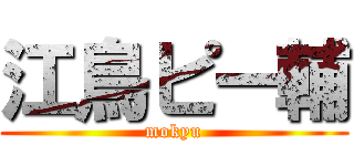 江鳥ピー輔 (mokyu)