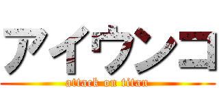 アイウンコ (attack on titan)