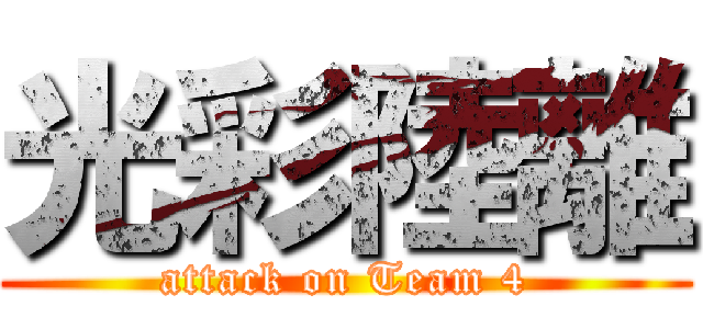 光彩陸離 (attack on Team 4)