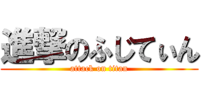 進撃のふじてぃん (attack on titan)