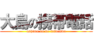 大島の携帯電話 (oshima no ke-taidenwa)