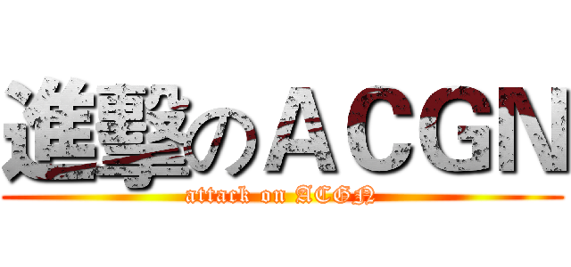 進擊のＡＣＧＮ (attack on ACGN)