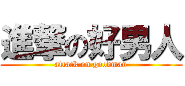 進撃の好男人 (attack on goodman)