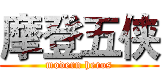 摩登五侠 (modern heros)
