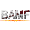 ＢＡＭＦ (...is what they call me.)