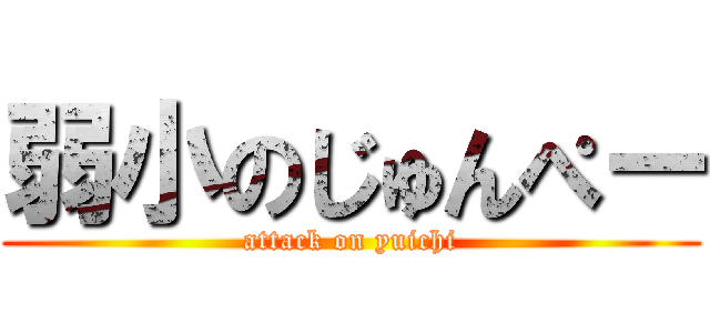弱小のじゅんぺー (attack on yuichi)