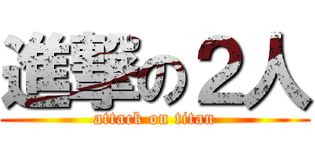 進撃の２人 (attack on titan)