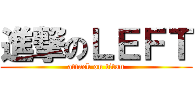 進撃のＬＥＦＴ (attack on titan)