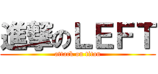 進撃のＬＥＦＴ (attack on titan)