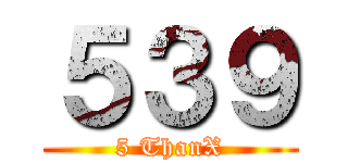 ５３９ (5 ThanX)