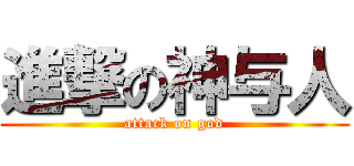 進撃の神与人 (attack on god)