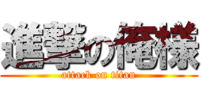 進撃の俺様 (attack on titan)