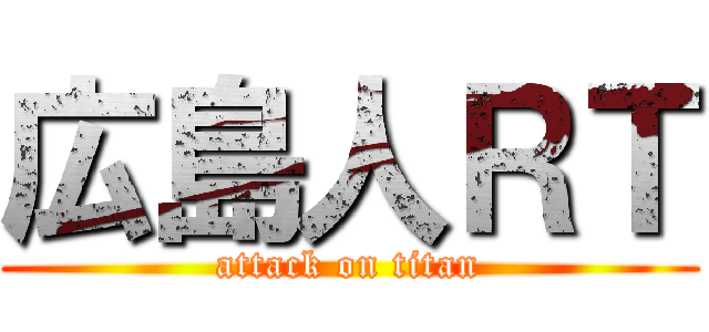広島人ＲＴ (attack on titan)