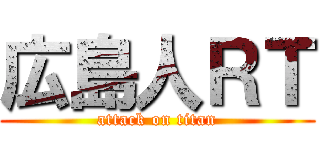 広島人ＲＴ (attack on titan)