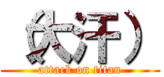 （大汗） (attack on titan)