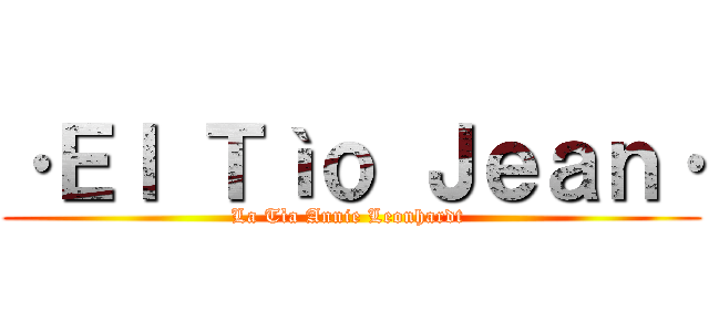 ·Ｅｌ Ｔìｏ Ｊｅａｎ· (La Tìa Annie Leonhardt )