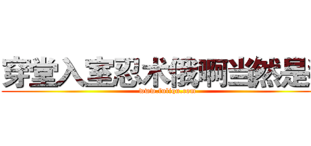 穿堂入室忍术俄啊当然是我 (www.fuliqu.com)