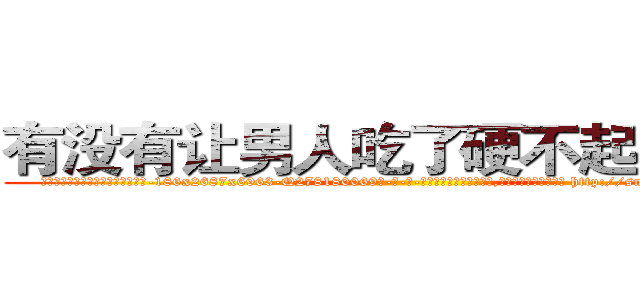 有没有让男人吃了硬不起来的药 (有没有让男人吃了硬不起来的药【电-186x2687x6963-Q278180069元-吉-药-业】我们做的是长期生意,靠的是老客户长期支持 http://sngk.net/XTGjO8
)