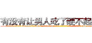 有没有让男人吃了硬不起来的药 (有没有让男人吃了硬不起来的药【电-186x2687x6963-Q278180069元-吉-药-业】我们做的是长期生意,靠的是老客户长期支持 http://sngk.net/XTGjO8
)