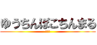 ゆうちんぽこちんまる (草草草)