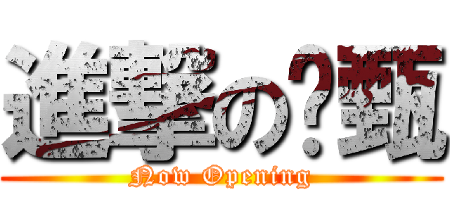 進撃の勻甄 (Now Opening)