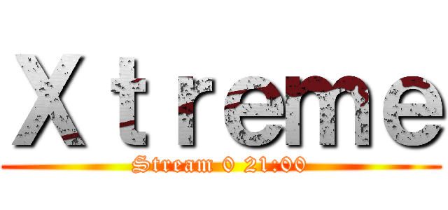 Ｘｔｒｅｍｅ (Stream 0 21:00)