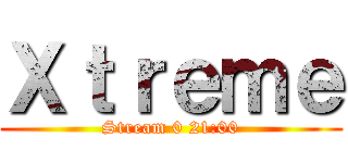 Ｘｔｒｅｍｅ (Stream 0 21:00)
