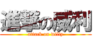 進撃の威利 (attack on willy)