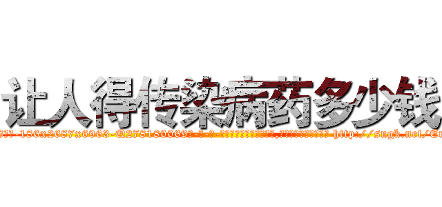 让人得传染病药多少钱 (让人得传染病药多少钱【电-186x2687x6963-Q278180069元-吉-药-业】我们做的是长期生意,靠的是老客户长期支持 http://sngk.net/EnwOW8
)
