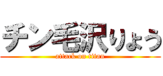 チン毛沢りょう (attack on titan)