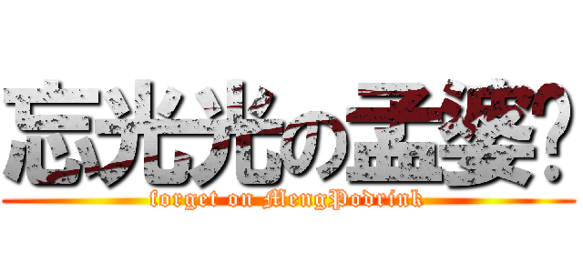 忘光光の孟婆汤 (forget on MengPodrink)