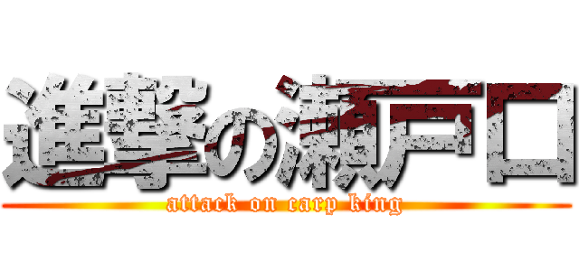 進撃の瀬戸口 (attack on carp king)