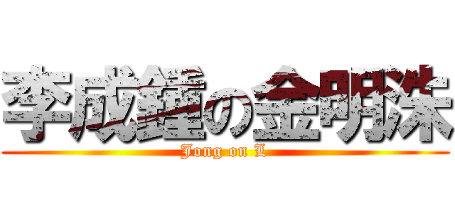 李成鍾の金明洙 (Jong on L)