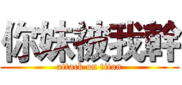 你妹被我幹 (attack on titan)