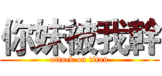 你妹被我幹 (attack on titan)