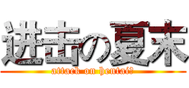 进击の夏末 (attack on hentai?)