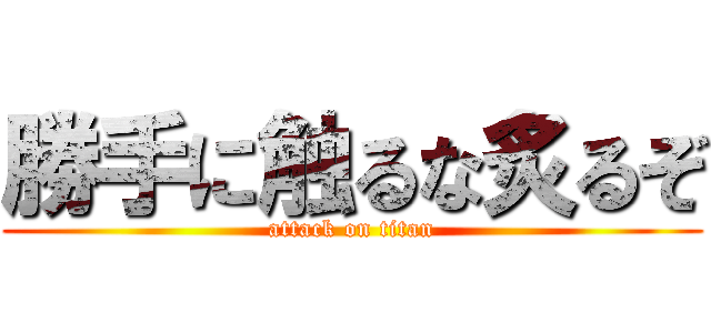 勝手に触るな炙るぞ (attack on titan)