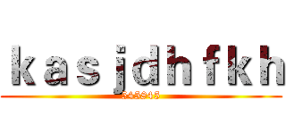 ｋａｓｊｄｈｆｋｈ (545845)