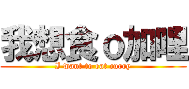 我想食ｏ加哩 (I want to eat curry)