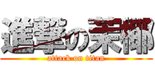 進撃の茉椰 (attack on titan)