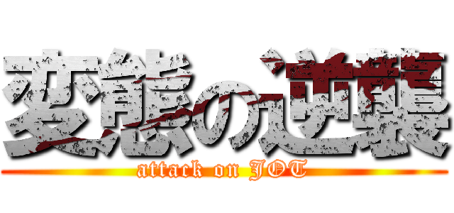 変態の逆襲 (attack on JOT)