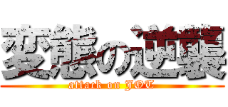 変態の逆襲 (attack on JOT)