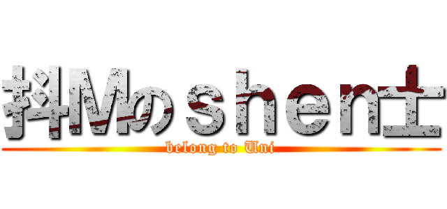 抖Ｍのｓｈｅｎ士 (belong to Uni)