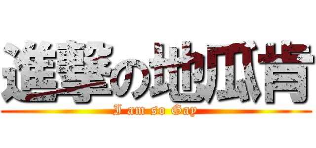 進撃の地瓜肯 (I am so Gay)