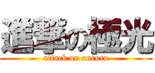 進撃の極光 (attack on aurora)