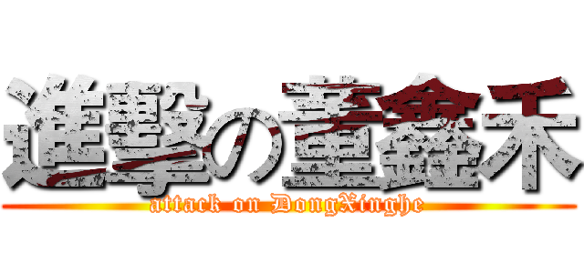 進擊の董鑫禾 (attack on DongXinghe)