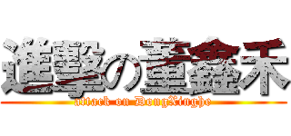進擊の董鑫禾 (attack on DongXinghe)
