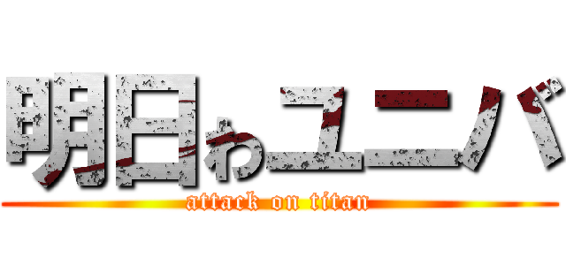 明日ゎユニバ (attack on titan)